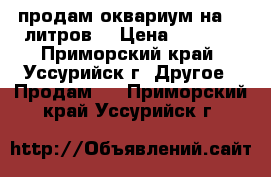 продам оквариум на 30 литров  › Цена ­ 1 200 - Приморский край, Уссурийск г. Другое » Продам   . Приморский край,Уссурийск г.